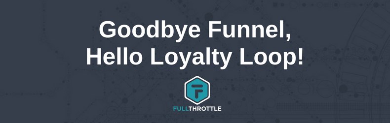Goodbye Funnel Hello Loyalty Loop