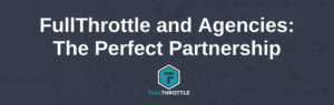 FullThrottle and Agencies The Perfect Partnership