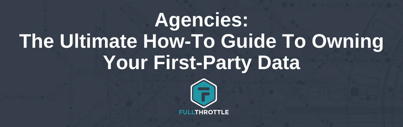 Agencies: The Ultimate How-To Guide To Owning Your First-Party Data