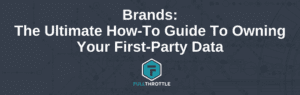 Brands: The Ultimate How-To Guide To Owning Your First-Party Data