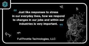 Quote: "Just like responses to stress in our everyday lives, how we respond to changes in our jobs and within our industries is very important." - FullThrottle Technologies, LLC
